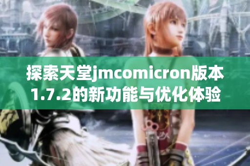 探索天堂jmcomicron版本1.7.2的新功能与优化体验