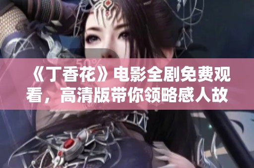 《丁香花》电影全剧免费观看，高清版带你领略感人故事
