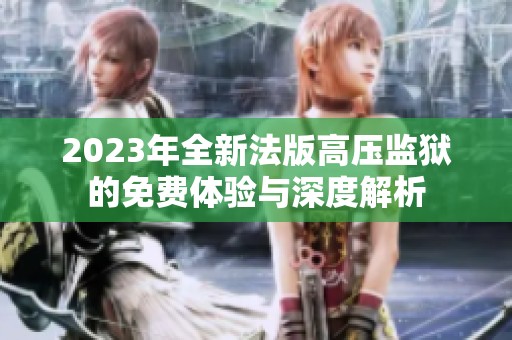 2023年全新法版高压监狱的免费体验与深度解析