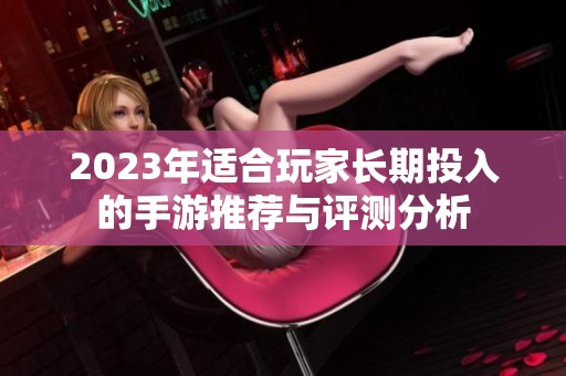 2023年适合玩家长期投入的手游推荐与评测分析