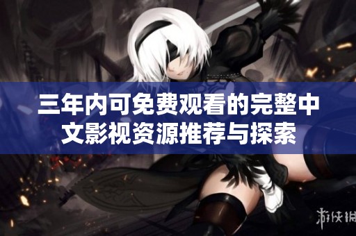 三年内可免费观看的完整中文影视资源推荐与探索