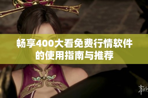 畅享400大看免费行情软件的使用指南与推荐