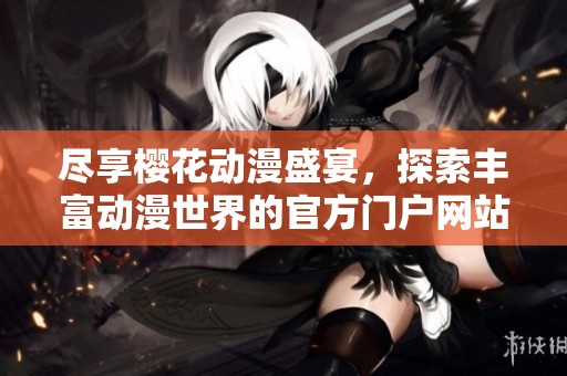 尽享樱花动漫盛宴，探索丰富动漫世界的官方门户网站