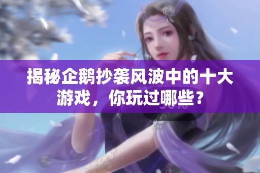 揭秘企鹅抄袭风波中的十大游戏，你玩过哪些？