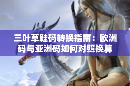 三叶草鞋码转换指南：欧洲码与亚洲码如何对照换算