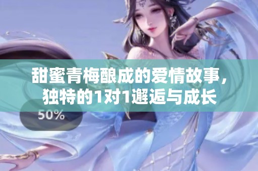 甜蜜青梅酿成的爱情故事，独特的1对1邂逅与成长
