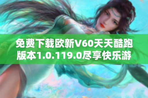 免费下载欧新V60天天酷跑版本1.0.119.0尽享快乐游戏体验