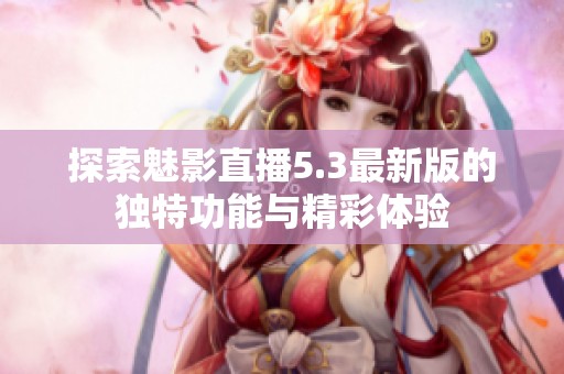 探索魅影直播5.3最新版的独特功能与精彩体验