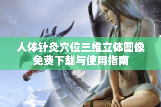 人体针灸穴位三维立体图像免费下载与使用指南