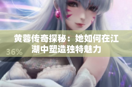 黄蓉传奇探秘：她如何在江湖中塑造独特魅力
