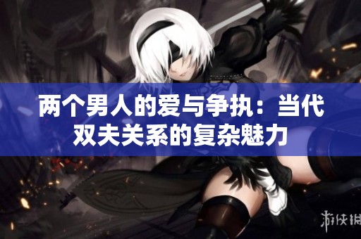 两个男人的爱与争执：当代双夫关系的复杂魅力