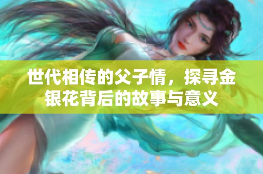 世代相传的父子情，探寻金银花背后的故事与意义
