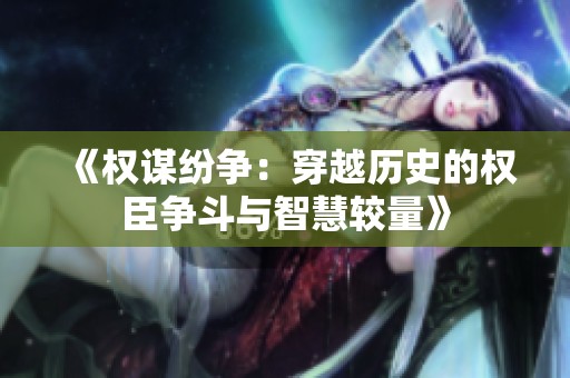 《权谋纷争：穿越历史的权臣争斗与智慧较量》