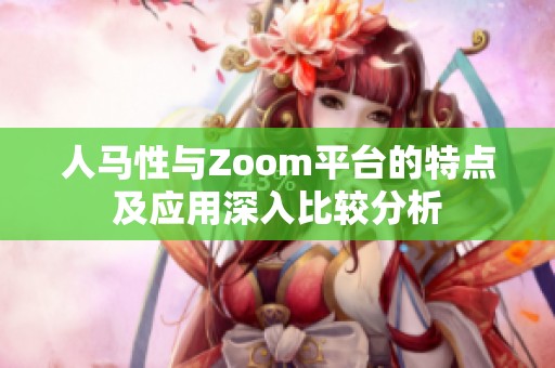 人马性与Zoom平台的特点及应用深入比较分析