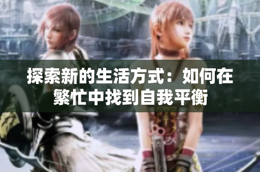 探索新的生活方式：如何在繁忙中找到自我平衡