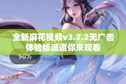 全新麻花视频v3.2.2无广告体验版诚邀你来观看
