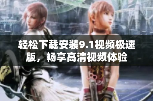 轻松下载安装9.1视频极速版，畅享高清视频体验