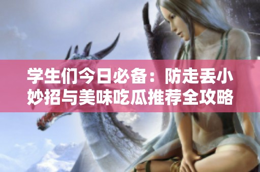 学生们今日必备：防走丢小妙招与美味吃瓜推荐全攻略