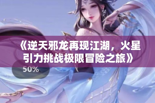《逆天邪龙再现江湖，火星引力挑战极限冒险之旅》