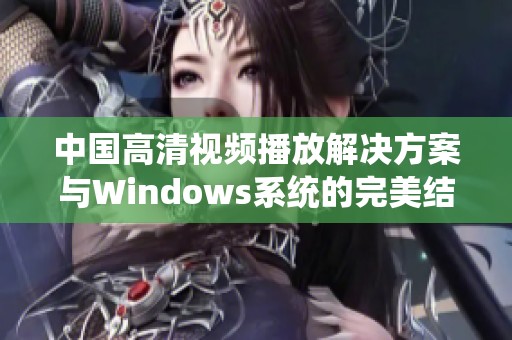 中国高清视频播放解决方案与Windows系统的完美结合