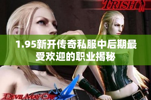 1.95新开传奇私服中后期最受欢迎的职业揭秘