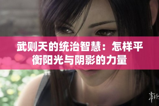 武则天的统治智慧：怎样平衡阳光与阴影的力量