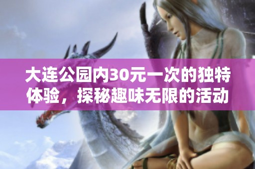 大连公园内30元一次的独特体验，探秘趣味无限的活动