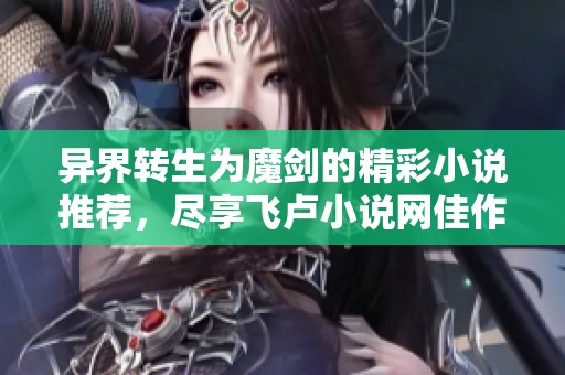 异界转生为魔剑的精彩小说推荐，尽享飞卢小说网佳作