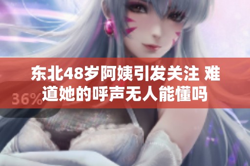 东北48岁阿姨引发关注 难道她的呼声无人能懂吗
