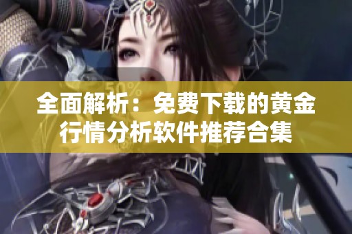 全面解析：免费下载的黄金行情分析软件推荐合集