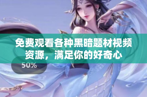 免费观看各种黑暗题材视频资源，满足你的好奇心