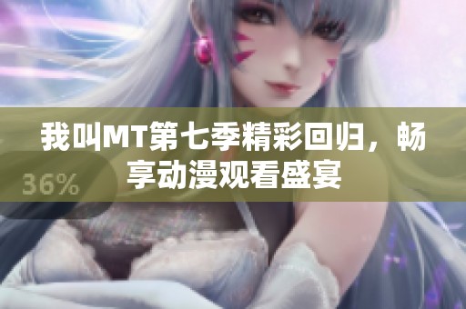 我叫MT第七季精彩回归，畅享动漫观看盛宴