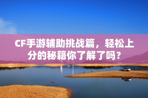 CF手游辅助挑战篇，轻松上分的秘籍你了解了吗？
