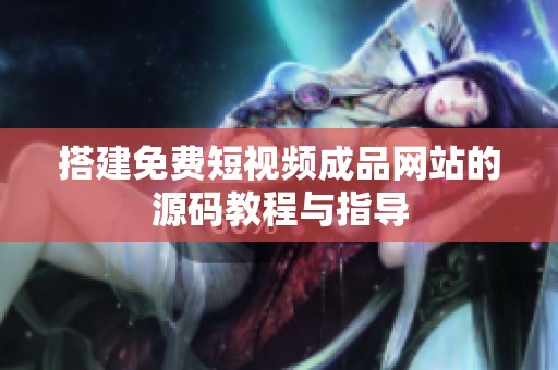 搭建免费短视频成品网站的源码教程与指导
