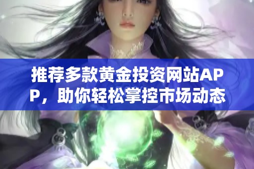 推荐多款黄金投资网站APP，助你轻松掌控市场动态