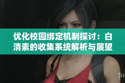 优化校园绑定机制探讨：白清素的收集系统解析与展望