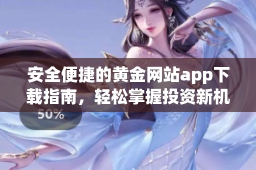 安全便捷的黄金网站app下载指南，轻松掌握投资新机会