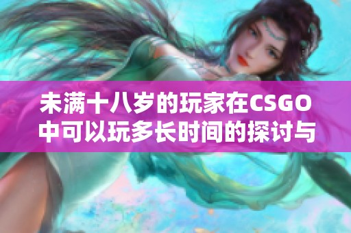 未满十八岁的玩家在CSGO中可以玩多长时间的探讨与建议