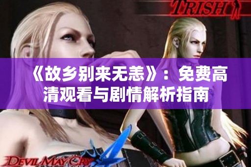 《故乡别来无恙》：免费高清观看与剧情解析指南