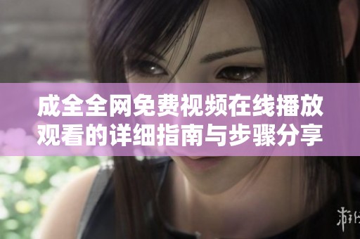成全全网免费视频在线播放观看的详细指南与步骤分享