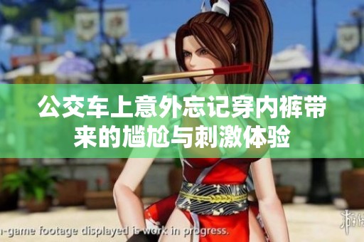 公交车上意外忘记穿内裤带来的尴尬与刺激体验