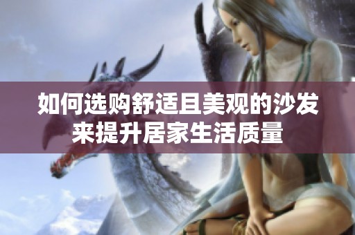 如何选购舒适且美观的沙发来提升居家生活质量