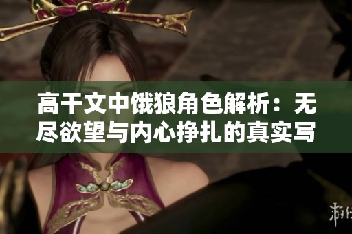 高干文中饿狼角色解析：无尽欲望与内心挣扎的真实写照