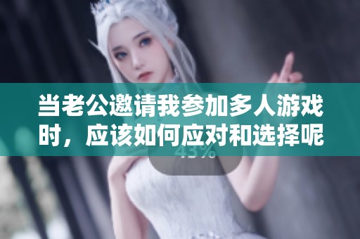 当老公邀请我参加多人游戏时，应该如何应对和选择呢？