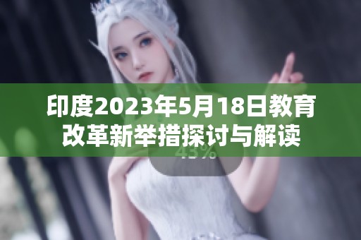 印度2023年5月18日教育改革新举措探讨与解读