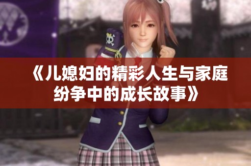 《儿媳妇的精彩人生与家庭纷争中的成长故事》