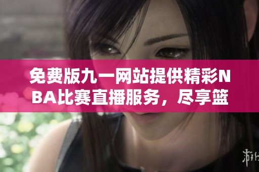 免费版九一网站提供精彩NBA比赛直播服务，尽享篮球盛宴