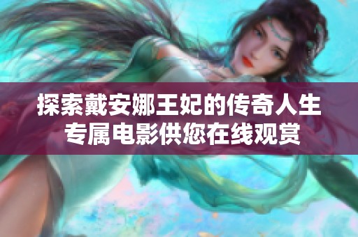 探索戴安娜王妃的传奇人生 专属电影供您在线观赏