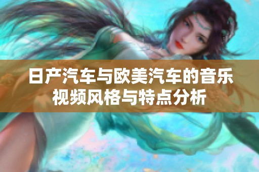 日产汽车与欧美汽车的音乐视频风格与特点分析