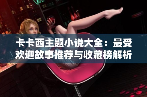 卡卡西主题小说大全：最受欢迎故事推荐与收藏榜解析